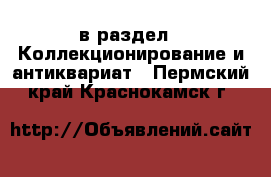  в раздел : Коллекционирование и антиквариат . Пермский край,Краснокамск г.